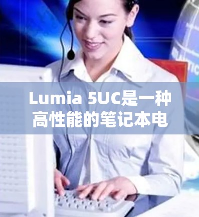 Lumia 5UC是一种高性能的笔记本电脑,通常配备了一些科学和教育软件工具,这些工具可以帮助用户进行科学计算、数据分析和学习。以下是关于Lumia 5UC上的一些科学工具和资源的建议 Lumia 5UC是一种高性能的笔记本电脑,通常配备了一些科学和教育软件工具,这些工具可以帮助用户进行科学计算、数据分析和学习。以下是关于Lumia 5UC上的一些科学工具和资源的建议