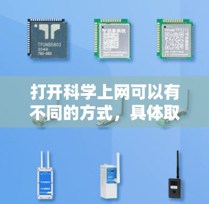 打开科学上网可以有不同的方式,具体取决于你想要做什么。以下是一些常见的方法和步骤 打开科学上网可以有不同的方式,具体取决于你想要做什么。以下是一些常见的方法和步骤