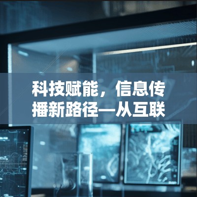 科技赋能，信息传播新路径—从互联网到数字世界