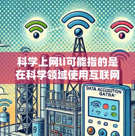 科学上网li可能指的是在科学领域使用互联网时可能出现的一些问题或术语。以下是一些可能的解释和建议
