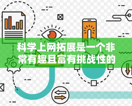 科学上网拓展是一个非常有趣且富有挑战性的领域，它不仅包含了对科学知识的深入学习和掌握，还涉及到利用互联网进行互动、分享和探索。以下是一些科学上网拓展的常见方向和资源，可以帮助你更有效地拓展科学知识