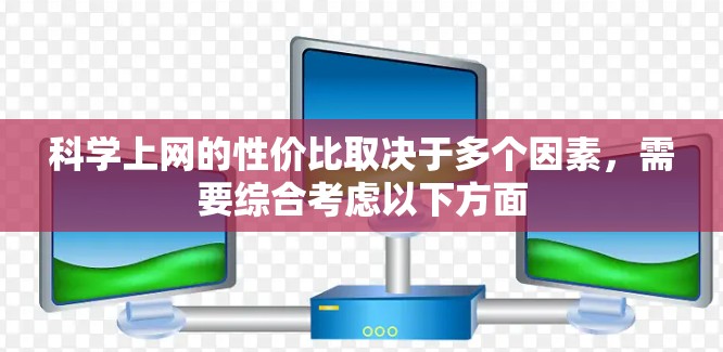 科学上网的性价比取决于多个因素，需要综合考虑以下方面