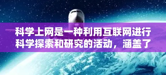 科学上网是一种利用互联网进行科学探索和研究的活动，涵盖了多个领域的知识获取和学术交流。以下是对科学上网的详细分析