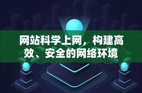 网站科学上网,构建高效、安全的网络环境 网站科学上网,构建高效、安全的网络环境