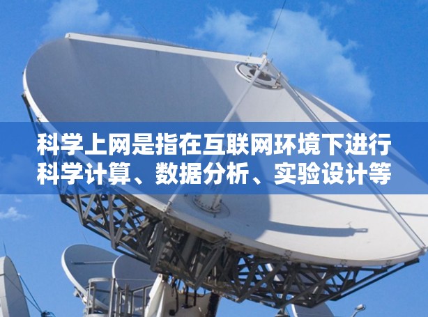 科学上网是指在互联网环境下进行科学计算、数据分析、实验设计等任务的工具和环境。以下是对科学上网的详细分析