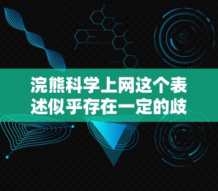 浣熊科学上网这个表述似乎存在一定的歧义，需要进一步解释其含义。以下是一些可能的解释和分析