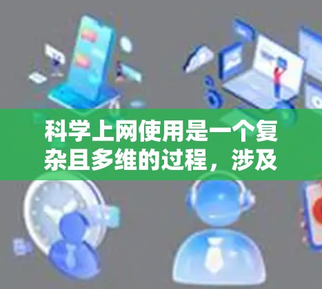 科学上网使用是一个复杂且多维的过程,涉及工具、环境、安全等多个方面。以下是一个结构化的回答,涵盖科学上网的各个方面,帮助用户全面了解如何有效使用科学工具和网络环境 科学上网使用是一个复杂且多维的过程,涉及工具、环境、安全等多个方面。以下是一个结构化的回答,涵盖科学上网的各个方面,帮助用户全面了解如何有效使用科学工具和网络环境