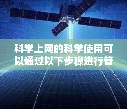 科学上网的科学使用可以通过以下步骤进行管理，确保高效且安全