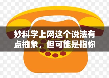 妙科学上网这个说法有点抽象，但可能是指你对科学感兴趣，想通过互联网获取科学知识和资源。以下是一些常见的科学网站和资源，可以帮助你上网学习科学