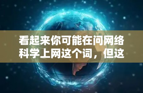 看起来你可能在问网络科学上网这个词，但这个词本身可能有误。如果是指网络科学或网络技术，可以提供更详细的解释。如果您指的是关于网络技术或科学的其他内容，请进一步说明，我会尽力帮助您