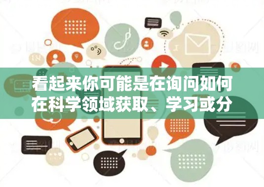 看起来你可能是在询问如何在科学领域获取、学习或分享知识的方法。以下是一些建议，帮助你更好地利用科学上网资源