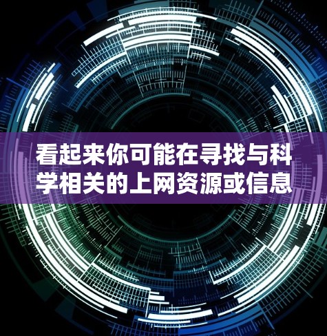 看起来你可能在寻找与科学相关的上网资源或信息。如果你有具体的问题或需要帮助,欢迎继续说明!以下是一些建议 看起来你可能在寻找与科学相关的上网资源或信息。如果你有具体的问题或需要帮助,欢迎继续说明!以下是一些建议