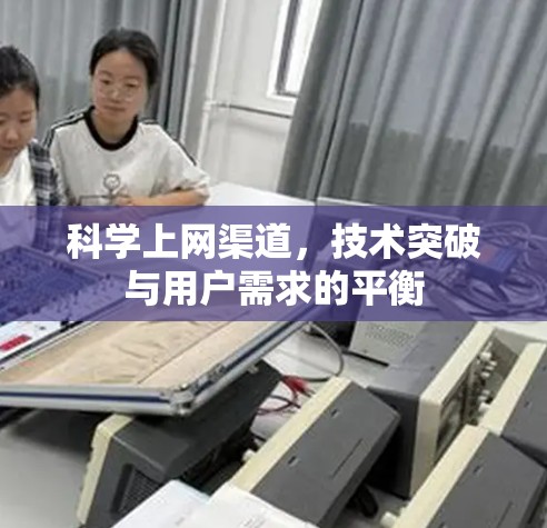 科学上网渠道，技术突破与用户需求的平衡