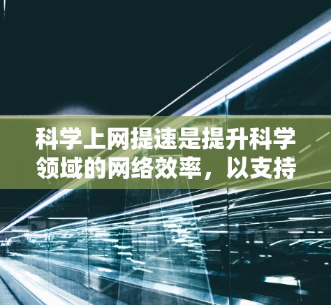 科学上网提速是提升科学领域的网络效率，以支持更快速的计算和数据分析。以下是一些具体的方法和步骤，帮助您高效使用互联网