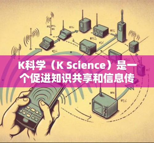 K科学(K Science)是一个促进知识共享和信息传播的平台,由高校和研究机构运营,致力于通过互联网平台分发知识内容,支持多语言和多平台访问。以下是对K科学的核心分析和影响的总结 K科学(K Science)是一个促进知识共享和信息传播的平台,由高校和研究机构运营,致力于通过互联网平台分发知识内容,支持多语言和多平台访问。以下是对K科学的核心分析和影响的总结