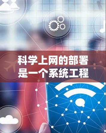 科学上网的部署是一个系统工程，涉及多个步骤和考虑因素。以下是一个分步骤的指南，帮助您全面理解和实施科学网上的部署