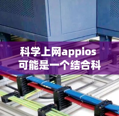 科学上网appios 可能是一个结合科学计算和在线平台的应用程序或工具，旨在帮助用户进行科学计算和数据分析。以下是一些可能的解释和应用