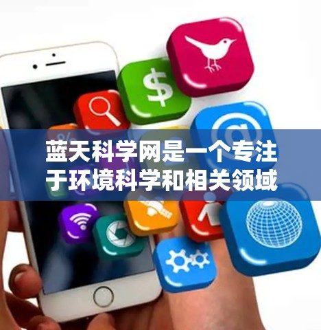 蓝天科学网是一个专注于环境科学和相关领域的专业网站，提供高质量的数据、模型、分析和报告。它旨在帮助研究人员、学生和政策制定者更好地理解环境问题，并推动绿色能源和可持续发展