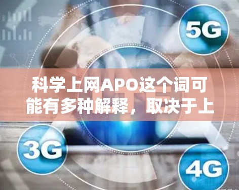 科学上网APO这个词可能有多种解释，取决于上下文。以下是一些可能的解释