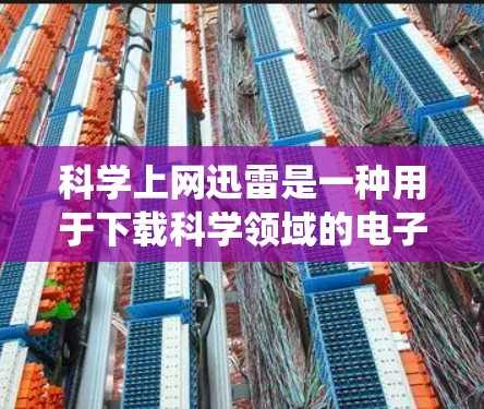 科学上网迅雷是一种用于下载科学领域的电子资源、论文、数据集、实验结果等的下载工具。迅雷系统通常提供多种下载选项，满足不同需求的用户。以下是对科学上网迅雷的详细说明