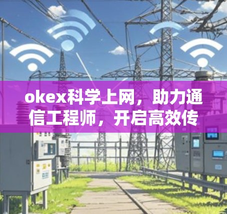 okex科学上网，助力通信工程师，开启高效传输的新篇章