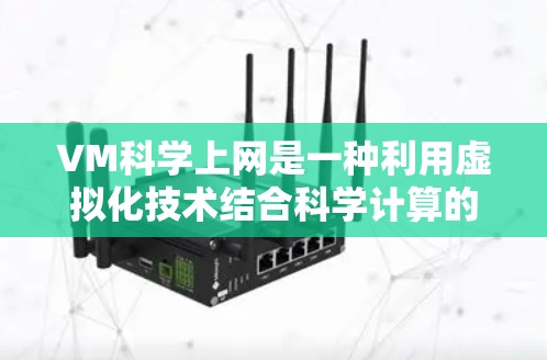 VM科学上网是一种利用虚拟化技术结合科学计算的混合技术，旨在提高科学计算的效率和性能。以下是对此问题的详细分析和总结
