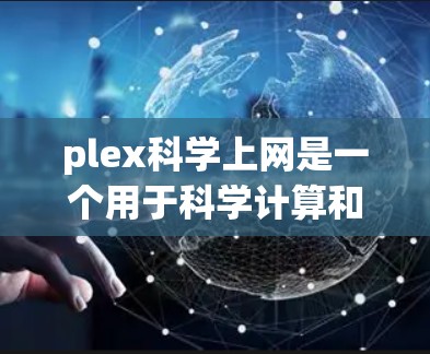 plex科学上网是一个用于科学计算和数据分析的环境，使用Python语言。以下是对该环境的详细总结