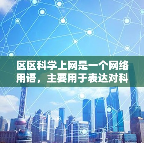 区区科学上网是一个网络用语，主要用于表达对科技和网络的不信任或不满。以下是对其含义的详细分析