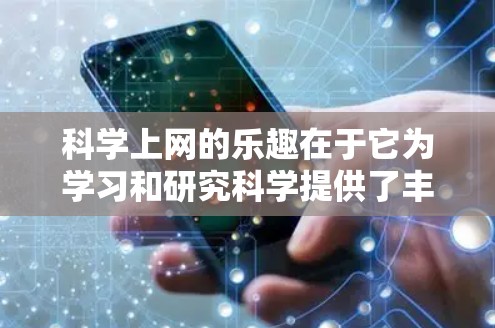 科学上网的乐趣在于它为学习和研究科学提供了丰富的资源和机会。以下是一些有用的建议
