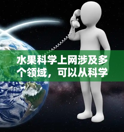 水果科学上网涉及多个领域，可以从科学应用、信息传播和科技结合三个方面展开讨论。以下是详细的分析和解决方案