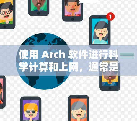 使用 Arch 软件进行科学计算和上网，通常是指在 Arch 基础工具套件中使用以支持科学计算、数据处理、可视化等任务。以下是一些关于如何使用 Arch 软件进行科学计算和上网的步骤和信息