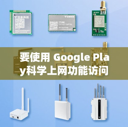要使用 Google Play科学上网功能访问Google Play商店中的应用程序，以下是具体的步骤