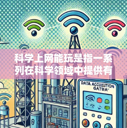科学上网能玩是指一系列在科学领域中提供有趣和互动的应用程序，用户可以用于学习、实验和研究。这些应用包括