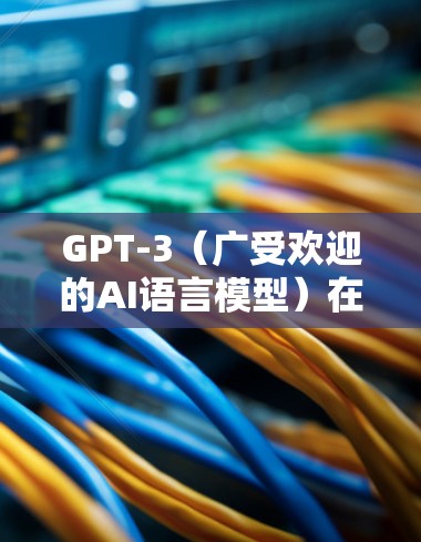 GPT-3（广受欢迎的AI语言模型）在科学上网中的应用主要体现在以下几个方面