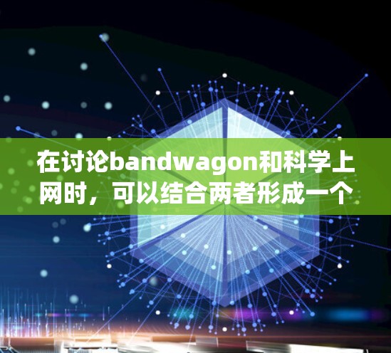 在讨论bandwagon和科学上网时，可以结合两者形成一个有意义的语境。例如