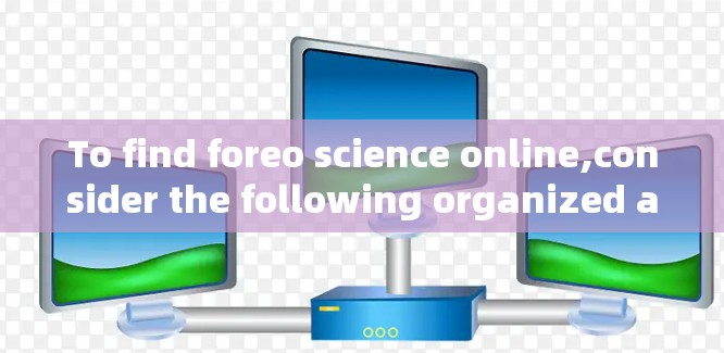 To find foreo science online,consider the following organized approach: