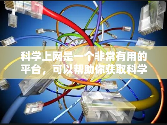 科学上网是一个非常有用的平台，可以帮助你获取科学知识、解决科学问题、参与科学讨论等。以下是一些推荐的科学上网平台，供你参考