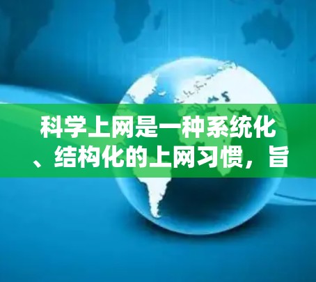 科学上网是一种系统化、结构化的上网习惯，旨在高效、安全地利用互联网资源。以下是一些科学上网的方法和技巧