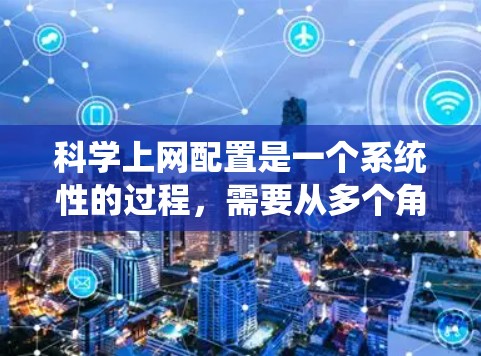 科学上网配置是一个系统性的过程，需要从多个角度考虑。以下是一个详细的步骤指南，帮助您顺利完成科学上网配置