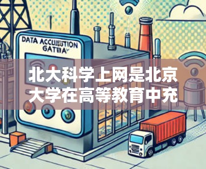 北大科学上网是北京大学在高等教育中充分利用互联网资源的重要组成部分。北京大学拥有先进的校园网络基础设施，能够为学生和教师提供丰富的学习和科研技术支持。以下是关于北大科学上网的一些信息