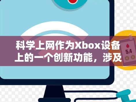 科学上网作为Xbox设备上的一个创新功能，涉及多个领域的学习和应用，具体步骤如下