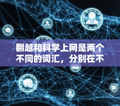 翻越和科学上网是两个不同的词汇，分别在不同的上下文中使用。以下是它们的解释