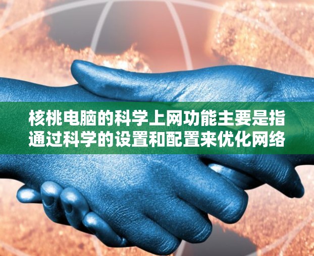 核桃电脑的科学上网功能主要是指通过科学的设置和配置来优化网络连接、防火墙、安全设置等,以提升网络性能和安全性。以下是核桃电脑科学上网的常见设置和功能 核桃电脑的科学上网功能主要是指通过科学的设置和配置来优化网络连接、防火墙、安全设置等,以提升网络性能和安全性。以下是核桃电脑科学上网的常见设置和功能