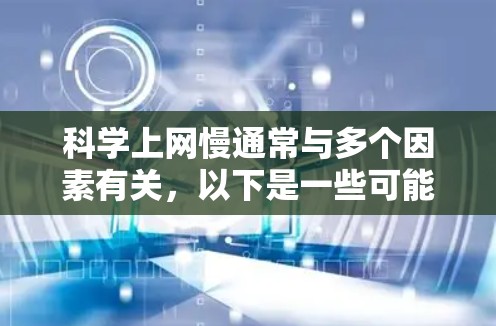 科学上网慢通常与多个因素有关，以下是一些可能的原因和解决方法