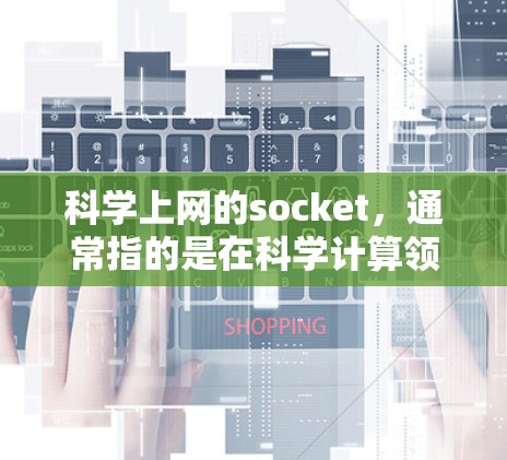 科学上网的socket，通常指的是在科学计算领域中用于处理复杂的数据流和高并发请求的专用网络连接。以下是对这一概念的详细解释