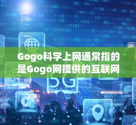 Gogo科学上网通常指的是Gogo网提供的互联网接入服务。Gogo网是一个网络服务提供商,提供多种网络接入服务,包括带宽、流量、技术支持等。以下是关于Gogo科学上网的详细介绍 Gogo科学上网通常指的是Gogo网提供的互联网接入服务。Gogo网是一个网络服务提供商,提供多种网络接入服务,包括带宽、流量、技术支持等。以下是关于Gogo科学上网的详细介绍