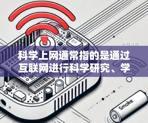 科学上网通常指的是通过互联网进行科学研究、学习和分享的活动。以下是一些可能涉及的主题和内容
