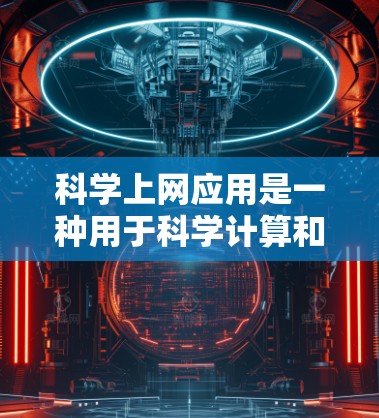 科学上网应用是一种用于科学计算和分析的工具，广泛应用于数学、物理、化学、工程等领域。以下是几种常见的科学上网应用及其特点