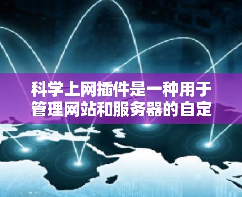 科学上网插件是一种用于管理网站和服务器的自定义工具，能够提升网站的上网体验和安全性。以下是对科学上网插件的详细总结
