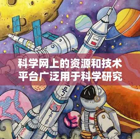 科学网上的资源和技术平台广泛用于科学研究、知识传播、教育等多种领域。以下是一些常见的科学网上的资源和工具，帮助您开展科学研究